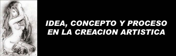 IDEA, CONCEPTO Y PROCESOS DE LA CREACION ARTISTICA