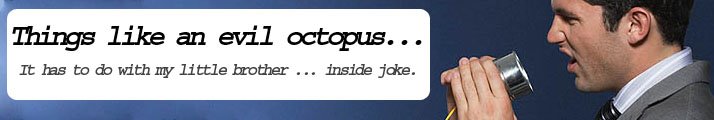 Things like an evil octopus...