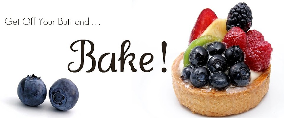 GET OFF YOUR BUTT AND BAKE!