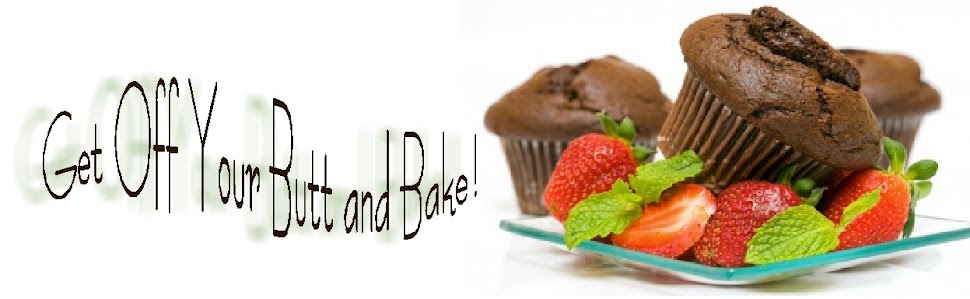 GET OFF YOUR BUTT and BAKE!