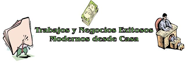 TRABAJOS Y NEGOCIOS EXITOSOS MODERNOS DESDE CASA