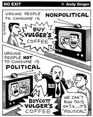 Cartoon juxtaposing two televisions with varying captions -- Urging people to consume is nonpolitical  (ad urging people to buy Vulger's Coffee) vs. Urging people not to consume is political (advertising exec saying the network can't accept an ad urging a boycott of Vulger's Coffee