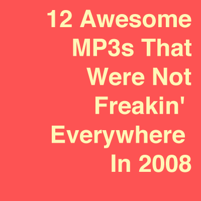 12 Awesome MP3s That Were Not Freakin' Everywhere In 2008