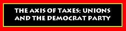 [THE+AXIS+OF+TAXES+DEMOCRATS+AND+UNIONS.bmp]