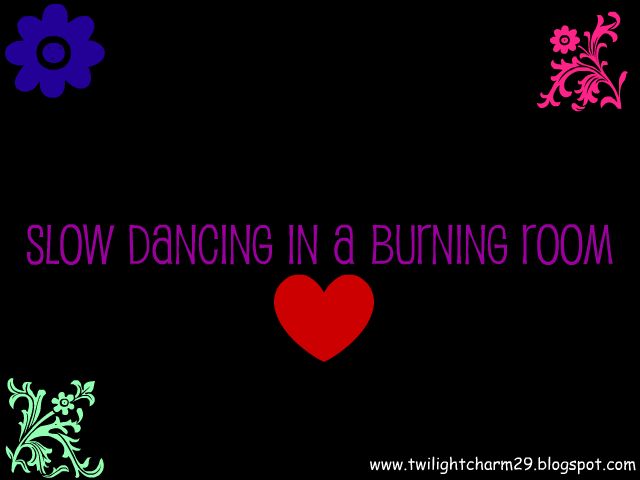 Slow Dancing In A Burning Room ♥