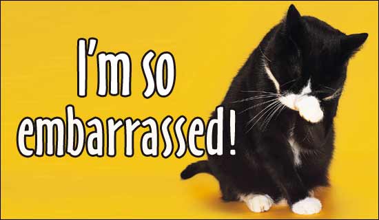 [http://1.bp.blogspot.com/_r7mldtE7qg4/TDXe954CZVI/AAAAAAAAH8g/E2AISZFrptM/s1600/embarrassed.jpg]