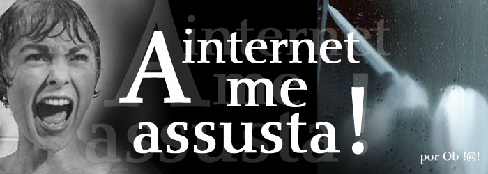 A internet me assusta!