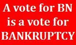 A vote for BN is a vote for Bankruptcy