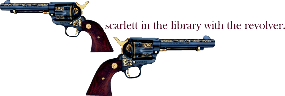 scarlett in the library with the revolver.