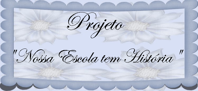 Projeto"Nossa Escola Tem História"