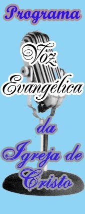 Ouça o programa voz evangelica da Igreja de Cristo.