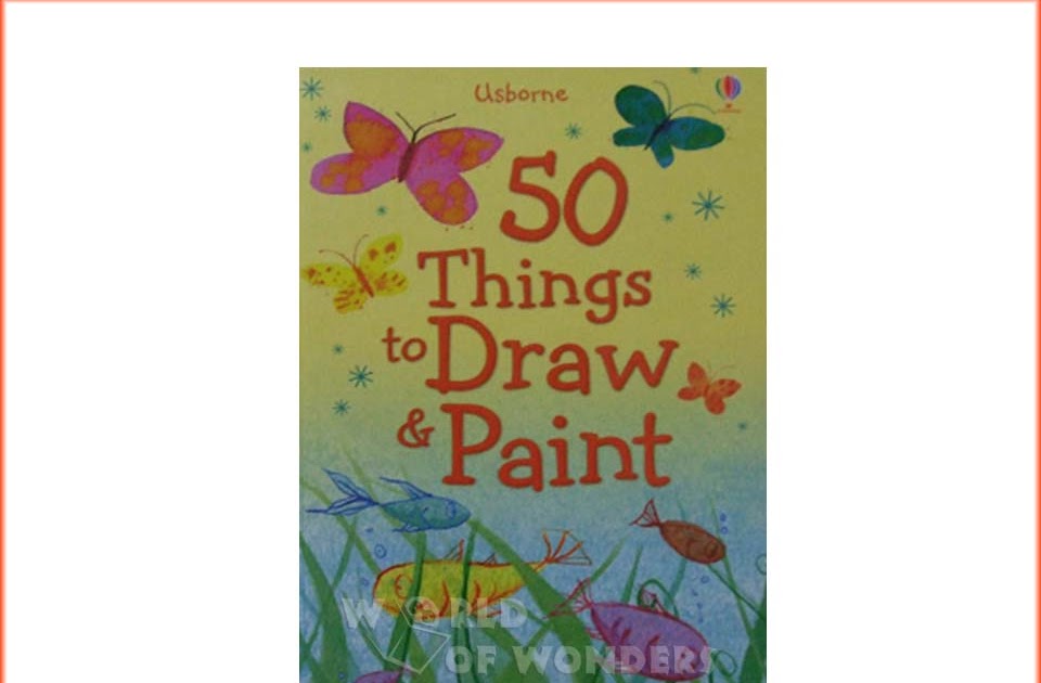 World of Wonders Usborne 50 Things to Draw & Paint