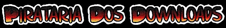 Pirataria Dos Downloads.:Todos os Downloads Gratuitamente:.