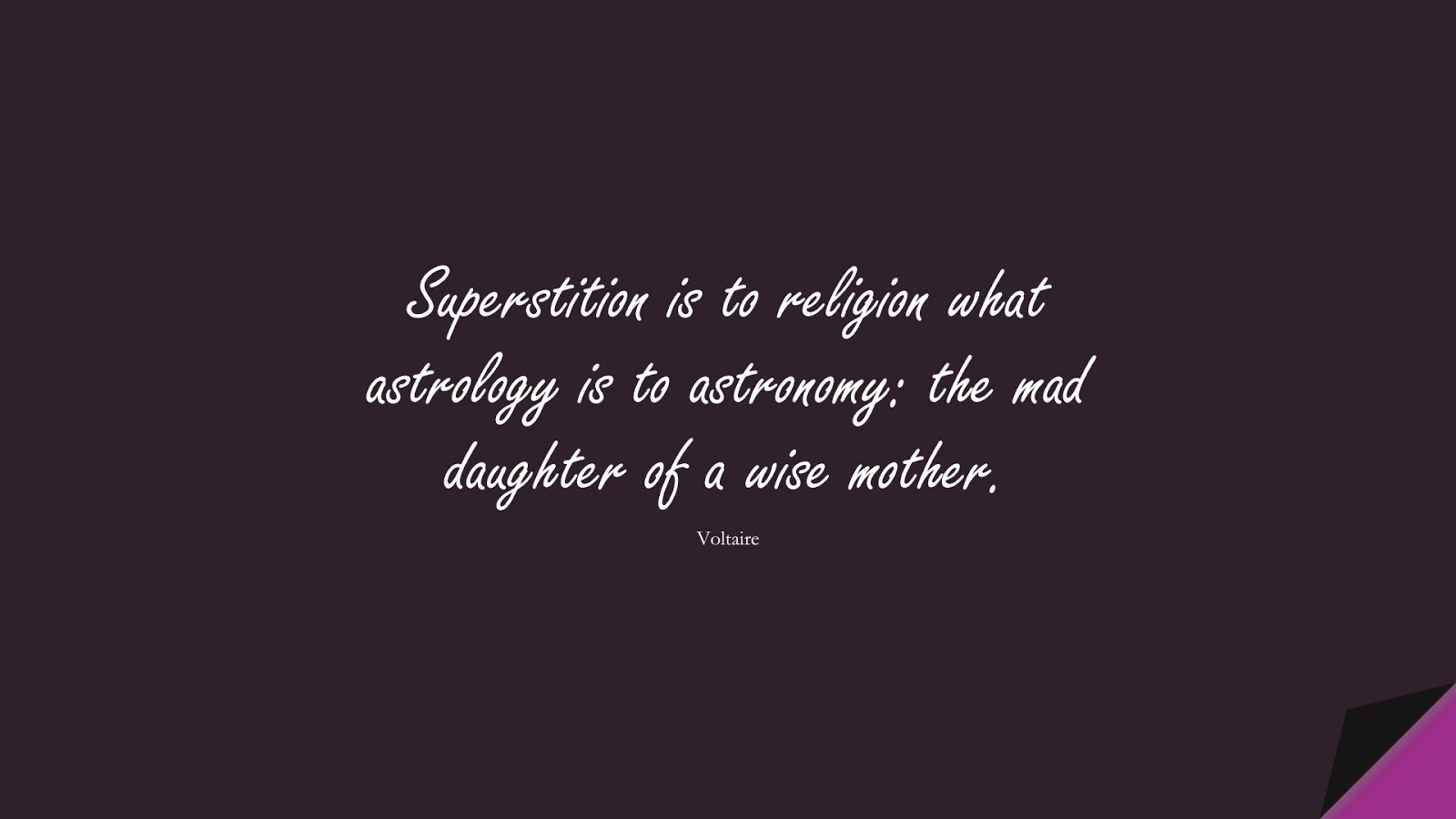 Superstition is to religion what astrology is to astronomy: the mad daughter of a wise mother. (Voltaire);  #WordsofWisdom