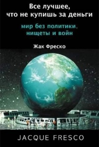 Жак Фреско Роксана Медоуз Все лучшее, что не купишь за деньги. Мир без политики, нищеты и войн онлай лучшие книги социальная жизнь