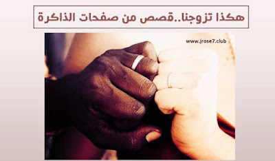 هكذا تزوجنا ..قصص من صفحات الذاكرة قصص حب,صفحات من كتاب الحياة,أنواع العلاقات,مودة للزواج,موقع الزواج,زواج ملتقى القلوب,مواقع زواج مجانية
