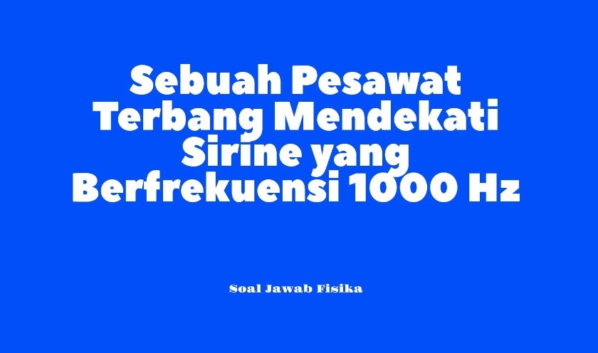 (Jawaban) Sebuah Pesawat Terbang Mendekati Sirine yang Berfrekuensi