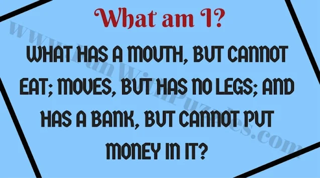 What am I?  WHAT HAS A MOUTH, BUT CANNOT EAT; MOVES, BUT HAS NO LEGS; AND HAS A BANK, BUT CANNOT PUT MONEY IN IT?