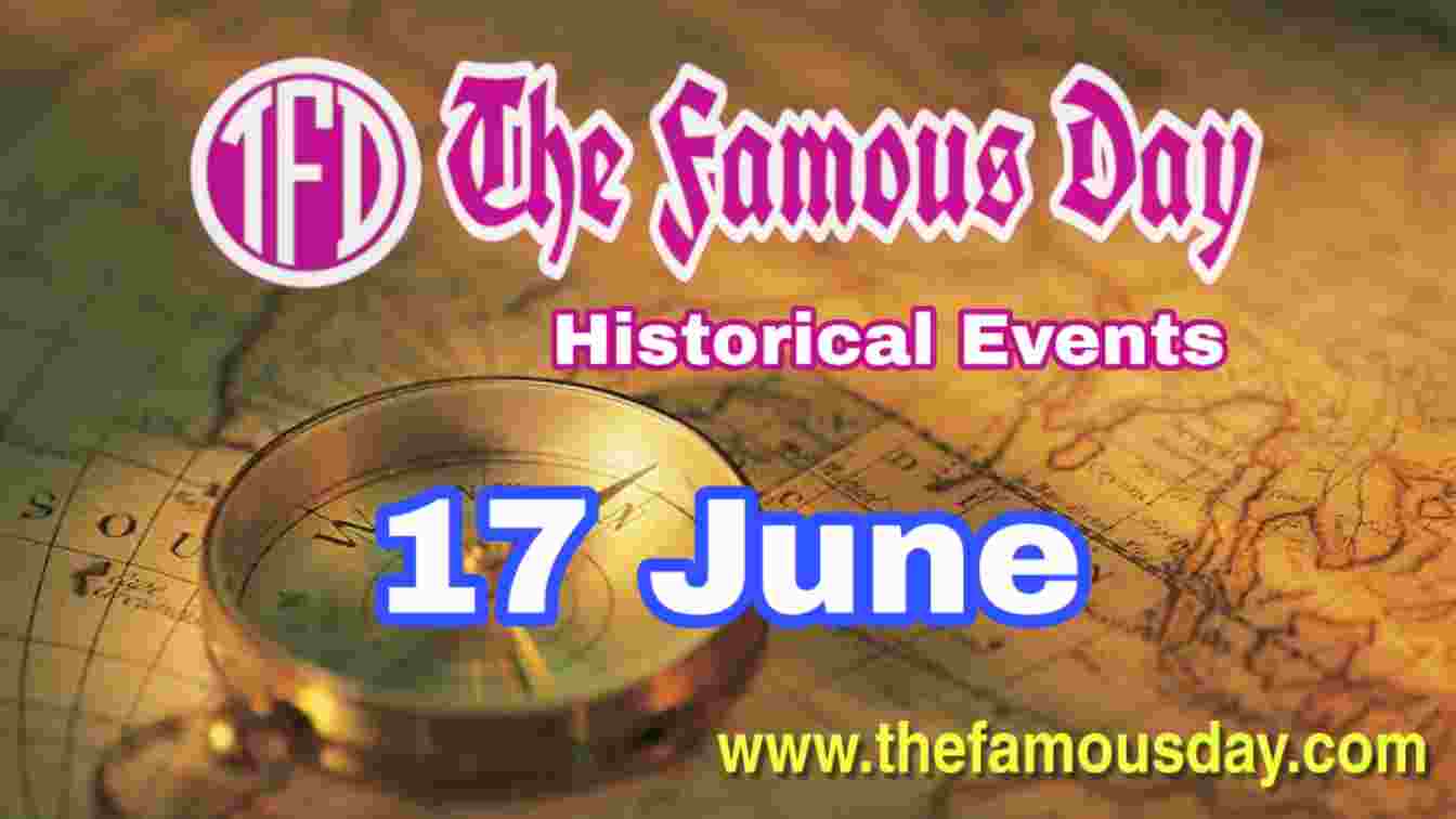 Today's Famous Day on 17 June in Historical Events The Famous Day