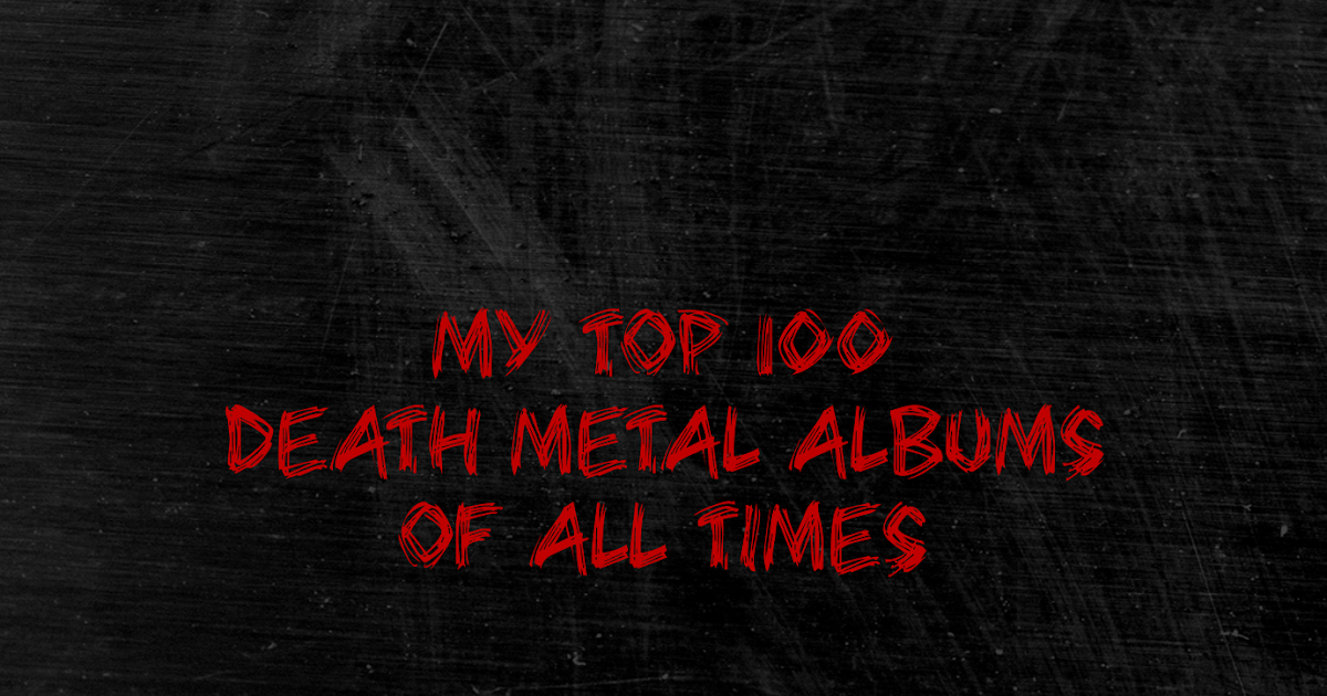 MY TOP 100 DEATH METAL ALBUMS OF ALL TIMES