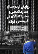 روایتی از دو سال سازماندهی و مبارزه کارگری گروه ملی فولاد - پیمان شجیراتی