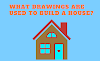 WHAT DRAWINGS ARE USED TO BUILD A HOUSE?