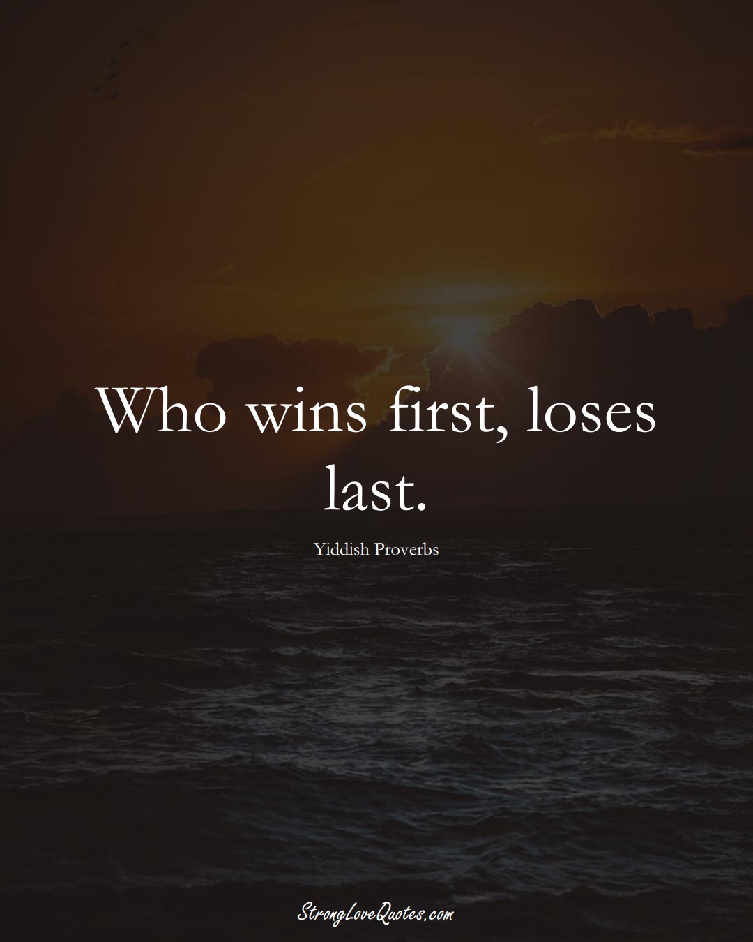 Who wins first, loses last. (Yiddish Sayings);  #aVarietyofCulturesSayings