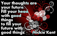 Your thoughts are your future. Fill your head with good things to fill your future with good things quote by Mickie Kent