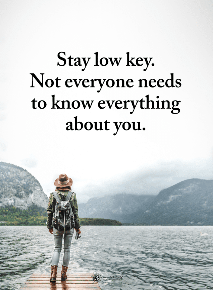 Stay low key. Not everyone needs to know everything about you Low Key