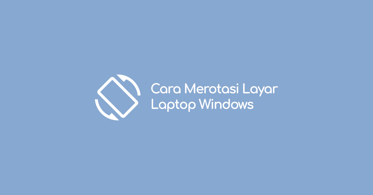 Cara Rotasi Layar Laptop atau Komputer Windows dengan Mudah