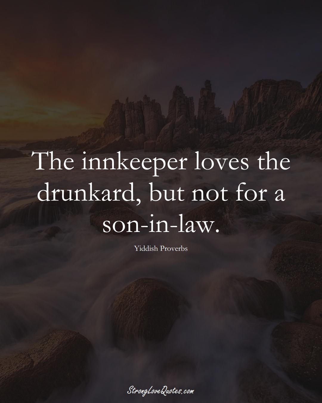 The innkeeper loves the drunkard, but not for a son-in-law. (Yiddish Sayings);  #aVarietyofCulturesSayings