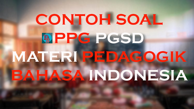 Contoh Soal Ppg Pgsd Materi Pedagogik Bahasa Indonesia