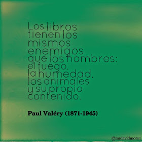 Los libros tienen los mismos enemigos que los hombres: el fuego, la humedad, los animales y su propio contenido. Paul Valéry (1871-1945). Escritor, poeta y filósofo francés.