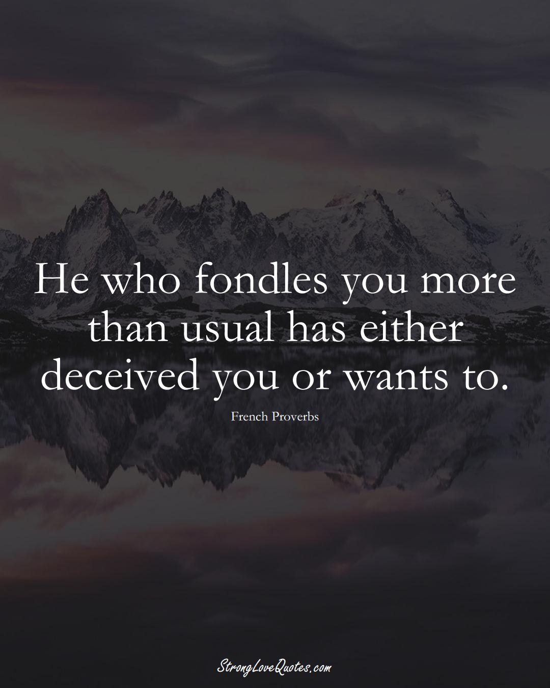 He who fondles you more than usual has either deceived you or wants to. (French Sayings);  #EuropeanSayings