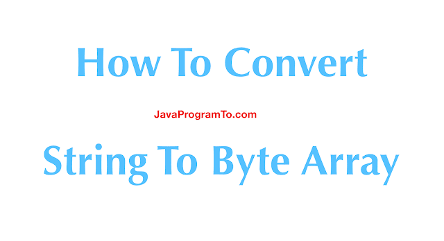 How To Convert String To Byte Array and Vice Versa In Java 8 ...