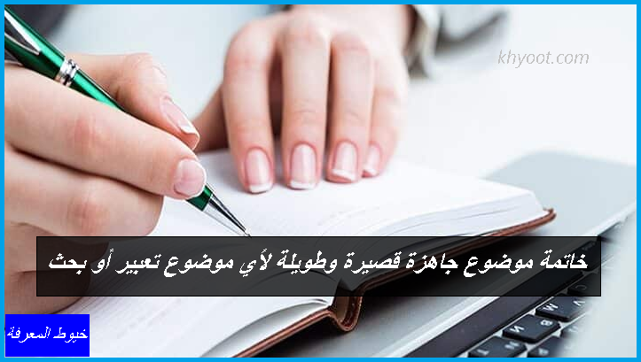 خاتمة موضوع جاهزة قصيرة وطويلة لأي موضوع تعبير أو بحث خاتمة موضوع جاهزة قصيرة وطويلة لأي موضوع تعبير أو بحث