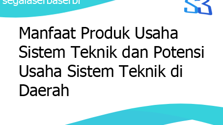 Manfaat Produk Usaha Sistem Teknik Dan Potensi Usaha Sistem Teknik Di Daerah