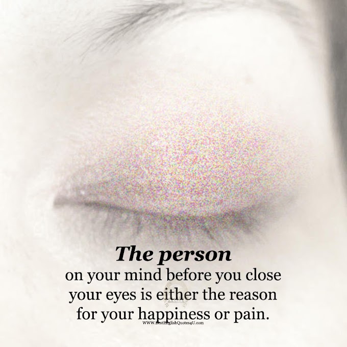 The person on your mind before you close your eyes is either the reason for...