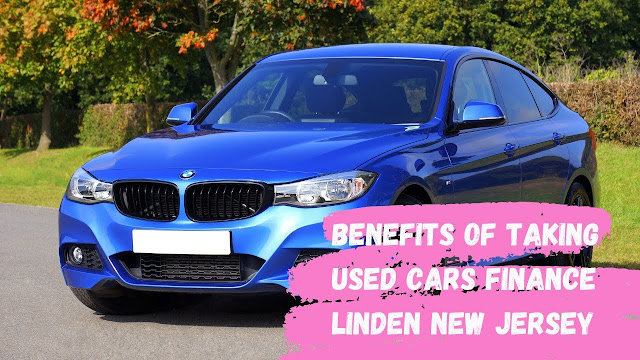 Benefits Of Taking Used Cars Finance Linden New Jersey