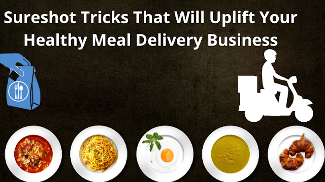 Sureshot Tricks That Will Uplift Your Healthy Meal Delivery Business