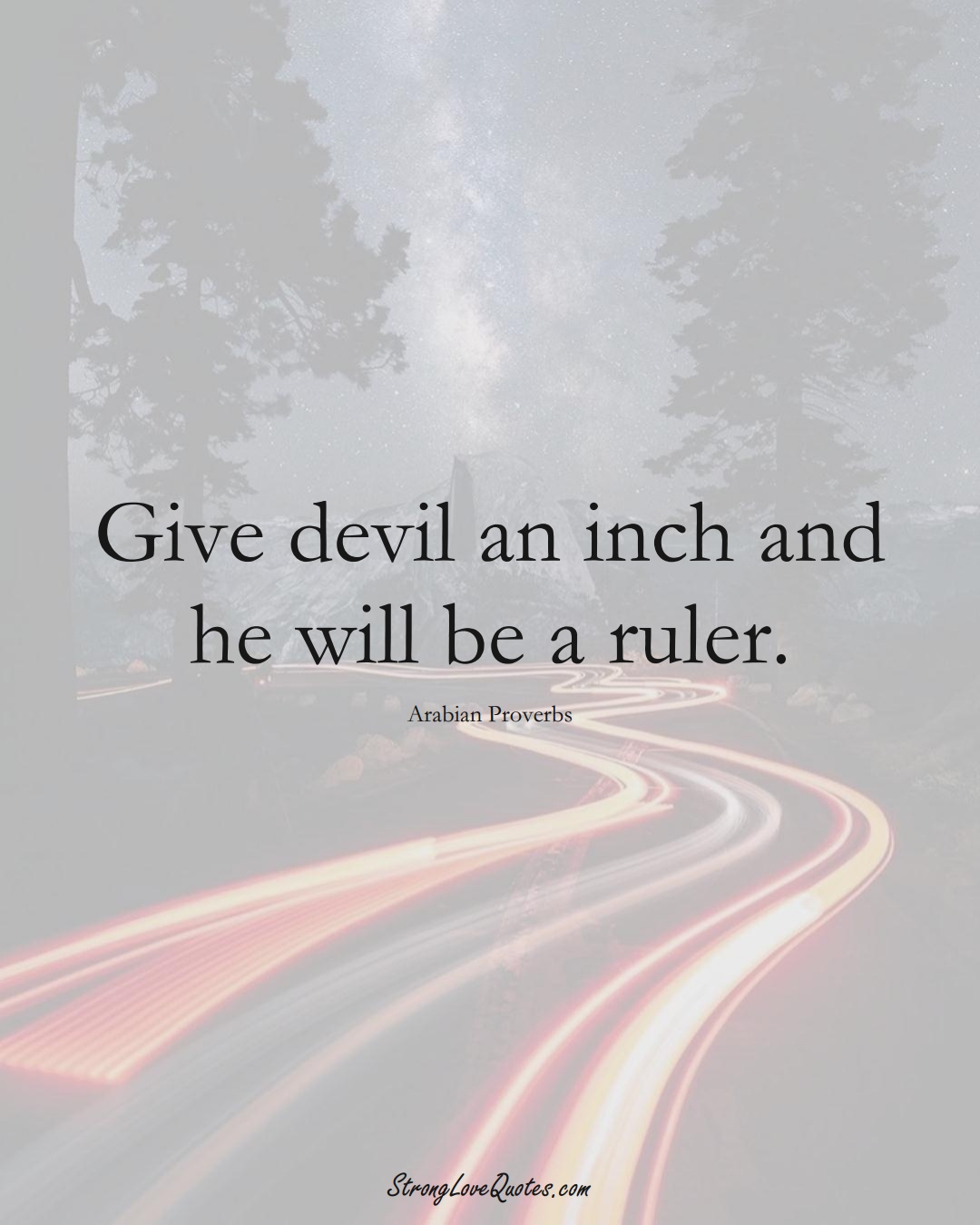 Give devil an inch and he will be a ruler. (Arabian Sayings);  #aVarietyofCulturesSayings