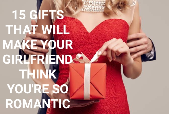 15 GIFTS THAT WILL MAKE YOUR GIRLFRIEND THINK YOU'RE SO ROMANTIC