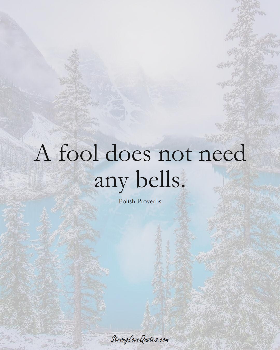 A fool does not need any bells. (Polish Sayings);  #EuropeanSayings
