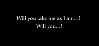 Will you take me as I am..? Will you..?