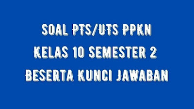 Soal PTS/UTS PPKn Kelas 10 Semester 2 SMA/SMK Beserta Jawaban Soal PTS/UTS PPKn Kelas 10 Semester 2 SMA/SMK Beserta Jawaban