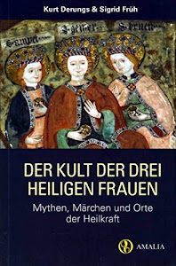 Der Kult der drei heiligen Frauen: Mythen, Märchen und Orte der Heilkraft