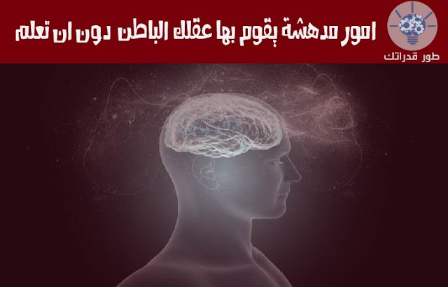 امور مدهشة يقوم بها عقلك الباطن دون ان تعلم امور مدهشة يقوم بها عقلك الباطن دون ان تعلم