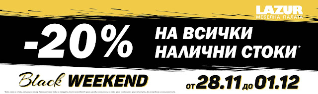 Мебелна палата ЛАЗУР BLACK WEEKEND 28.11 - 01.12 2019 Мебелна палата ЛАЗУР BLACK WEEKEND 28.11 - 01.12 2019