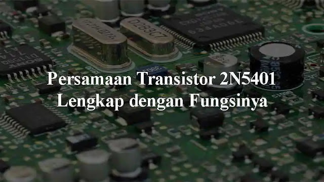  yakni salah satu tipe Transistor yang kerap kali didapatkan pada beberapa rangkaian elekt Persamaan Transistor 2N5401 Lengkap dengan Fungsinya