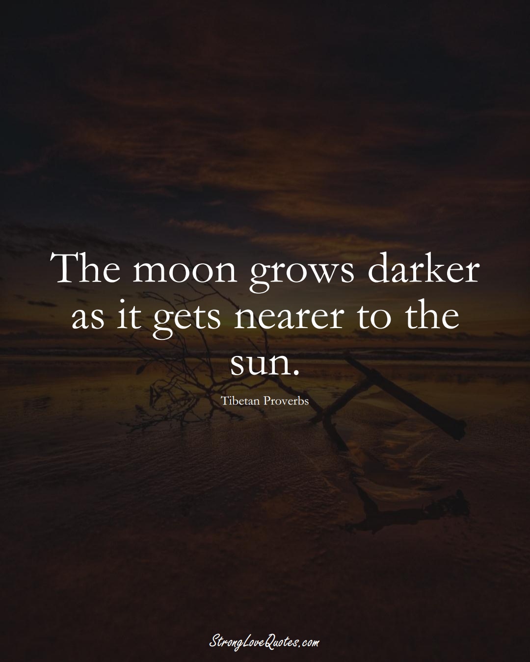 The moon grows darker as it gets nearer to the sun. (Tibetan Sayings);  #aVarietyofCulturesSayings